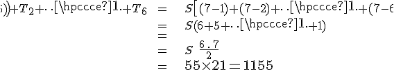 \array{c200c50l300$T_1+T_2+\cdots+T_6 & = & S\[(7-1)+(7-2)+\cdots+(7-6)\) \\ & = & S(6+5+\cdots+1)\\ & = & \\ & = & S\;\frac{6\,.\,7}2\\ & = & \Large 55\times21 = 1155}